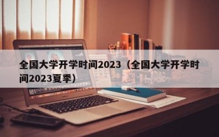 全国大学开学时间2023（全国大学开学时间2023夏季）