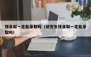 预录取一定能录取吗（研究生预录取一定能录取吗）