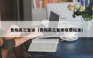 贵阳高三复读（贵阳高三复读收费标准）