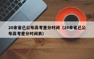 20余省已公布高考查分时间（20余省已公布高考查分时间表）