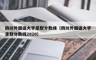 四川外国语大学录取分数线（四川外国语大学录取分数线2020）