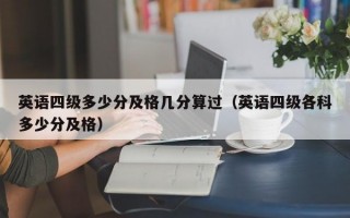 英语四级多少分及格几分算过（英语四级各科多少分及格）