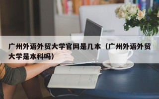 广州外语外贸大学官网是几本（广州外语外贸大学是本科吗）