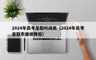 2024年高考录取时间表（2024年高考录取率继续降低）