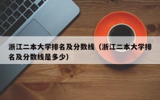 浙江二本大学排名及分数线（浙江二本大学排名及分数线是多少）