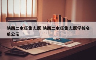 陕西二本征集志愿 陕西二本征集志愿学校名单公示