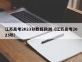 江苏高考2023分数线预测（江苏高考2023年）