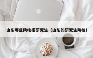 山东哪些院校招研究生（山东的研究生院校）