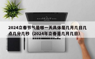 2024立春节气是哪一天具体是几月几日几点几分几秒（2024年立春是几月几日）