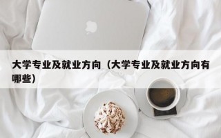 大学专业及就业方向（大学专业及就业方向有哪些）