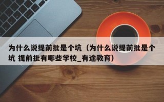 为什么说提前批是个坑（为什么说提前批是个坑 提前批有哪些学校_有途教育）