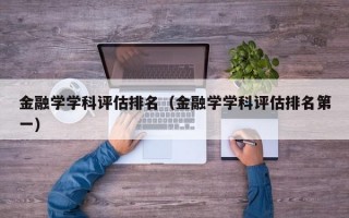 金融学学科评估排名（金融学学科评估排名第一）