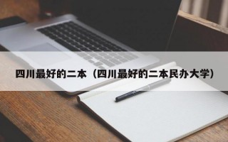 四川最好的二本（四川最好的二本民办大学）