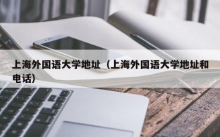 上海外国语大学地址（上海外国语大学地址和电话）