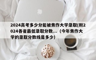 2024高考多少分能被焦作大学录取(附2024各省最低录取分数...（今年焦作大学的录取分数线是多少）