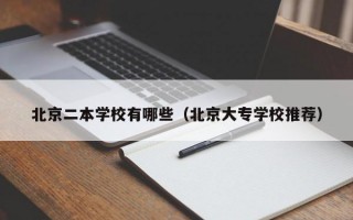 北京二本学校有哪些（北京大专学校推荐）