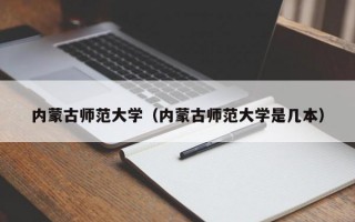 内蒙古师范大学（内蒙古师范大学是几本）