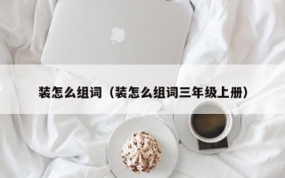 装怎么组词（装怎么组词三年级上册）