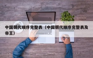 中国朝代顺序完整表（中国朝代顺序完整表及帝王）