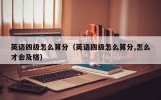 英语四级怎么算分（英语四级怎么算分,怎么才会及格）