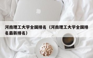 河南理工大学全国排名（河南理工大学全国排名最新排名）