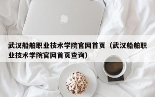 武汉船舶职业技术学院官网首页（武汉船舶职业技术学院官网首页查询）