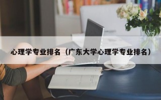 心理学专业排名（广东大学心理学专业排名）