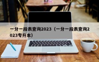 一分一段表查询2023（一分一段表查询2023专升本）