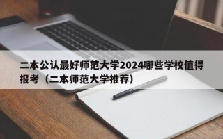 二本公认最好师范大学2024哪些学校值得报考（二本师范大学推荐）