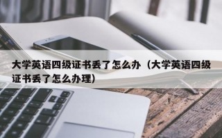 大学英语四级证书丢了怎么办（大学英语四级证书丢了怎么办理）