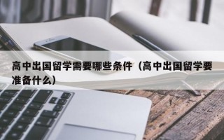 高中出国留学需要哪些条件（高中出国留学要准备什么）