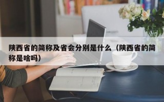 陕西省的简称及省会分别是什么（陕西省的简称是啥吗）