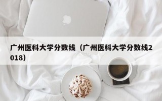 广州医科大学分数线（广州医科大学分数线2018）