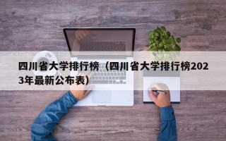 四川省大学排行榜（四川省大学排行榜2023年最新公布表）