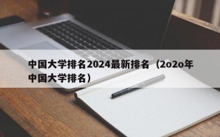 中国大学排名2024最新排名（2o2o年中国大学排名）