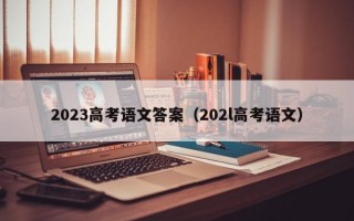 2023高考语文答案（202l高考语文）