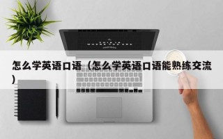 怎么学英语口语（怎么学英语口语能熟练交流）