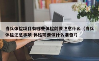 当兵体检项目有哪些体检前要注意什么（当兵体检注意事项 体检前要做什么准备?）