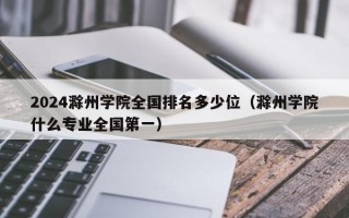 2024滁州学院全国排名多少位（滁州学院什么专业全国第一）