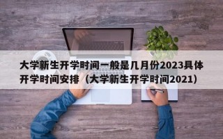 大学新生开学时间一般是几月份2023具体开学时间安排（大学新生开学时间2021）