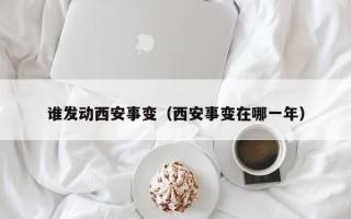 谁发动西安事变（西安事变在哪一年）