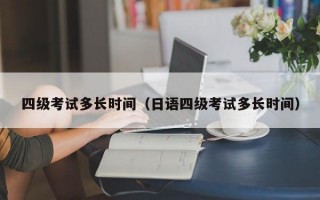 四级考试多长时间（日语四级考试多长时间）