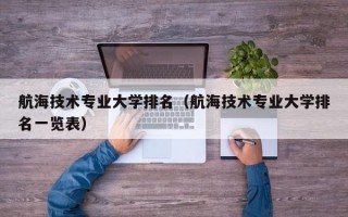 航海技术专业大学排名（航海技术专业大学排名一览表）