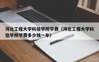 河北工程大学科信学院学费（河北工程大学科信学院学费多少钱一年）