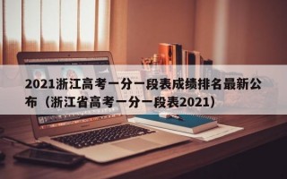 2021浙江高考一分一段表成绩排名最新公布（浙江省高考一分一段表2021）