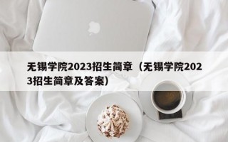 无锡学院2023招生简章（无锡学院2023招生简章及答案）