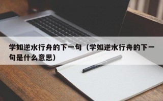 学如逆水行舟的下一句（学如逆水行舟的下一句是什么意思）