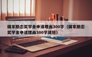 国家励志奖学金申请理由300字（国家励志奖学金申请理由300字简短）