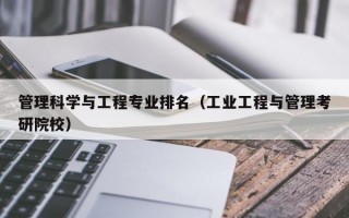 管理科学与工程专业排名（工业工程与管理考研院校）