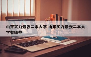 山东实力最强二本大学 山东实力最强二本大学有哪些